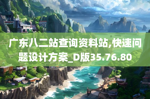 广东八二站查询资料站,快速问题设计方案_D版35.76.80