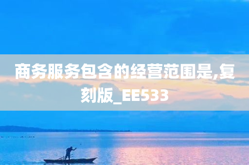 商务服务包含的经营范围是,复刻版_EE533