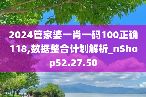 2024管家婆一肖一码100正确118,数据整合计划解析_nShop52.27.50