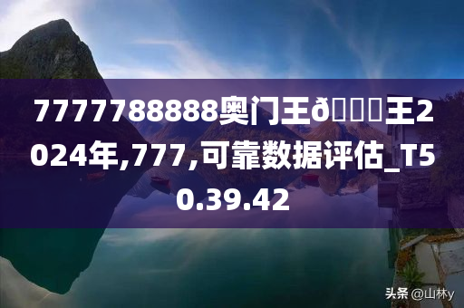 7777788888奥门王🀄王2024年,777,可靠数据评估_T50.39.42