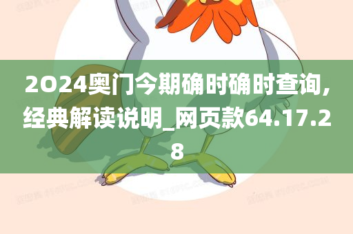 2O24奥门今期确时确时查询,经典解读说明_网页款64.17.28