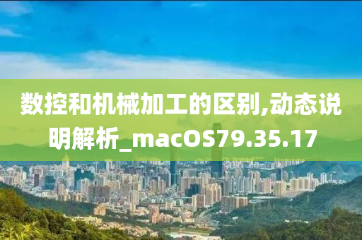 数控和机械加工的区别,动态说明解析_macOS79.35.17