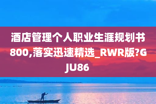 酒店管理个人职业生涯规划书800,落实迅速精选_RWR版?GJU86