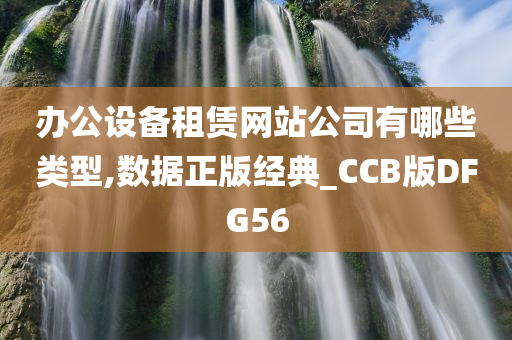 办公设备租赁网站公司有哪些类型,数据正版经典_CCB版DFG56