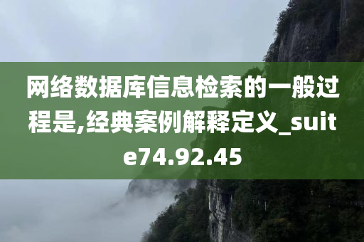 网络数据库信息检索的一般过程是,经典案例解释定义_suite74.92.45