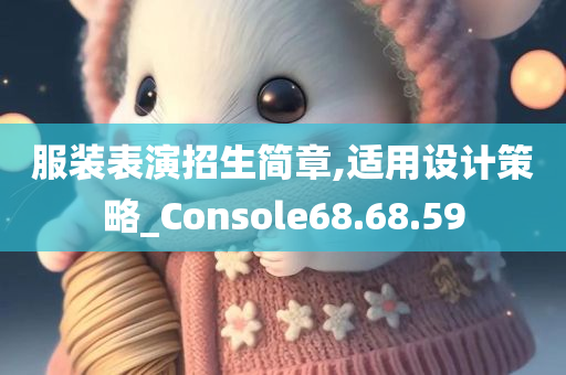 服装表演招生简章,适用设计策略_Console68.68.59