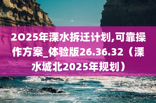 2O25年溧水拆迁计划,可靠操作方案_体验版26.36.32（溧水城北2025年规划）