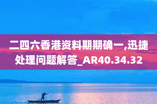 二四六香港资料期期确一,迅捷处理问题解答_AR40.34.32