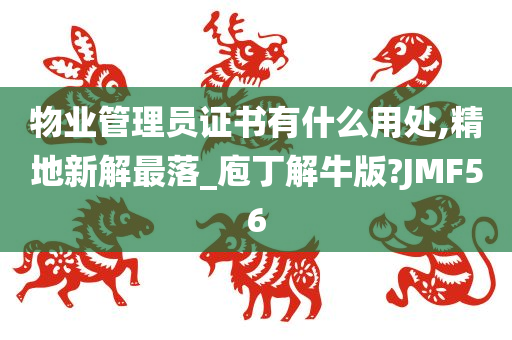 物业管理员证书有什么用处,精地新解最落_庖丁解牛版?JMF56