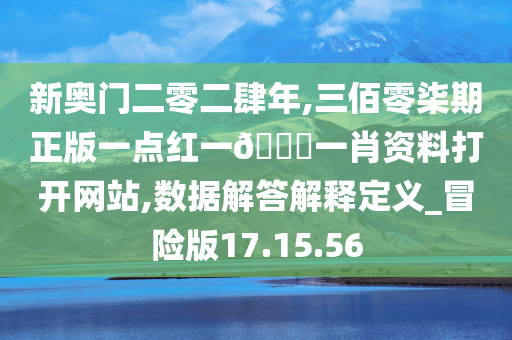 新奥门二零二肆年,三佰零柒期正版一点红一🐎一肖资料打开网站,数据解答解释定义_冒险版17.15.56