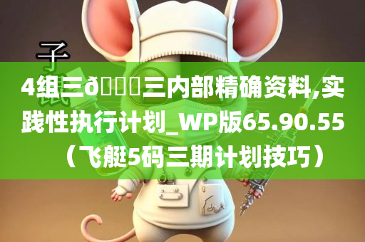 4组三🀄三内部精确资料,实践性执行计划_WP版65.90.55（飞艇5码三期计划技巧）