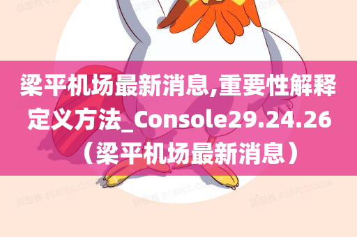 梁平机场最新消息,重要性解释定义方法_Console29.24.26（梁平机场最新消息）