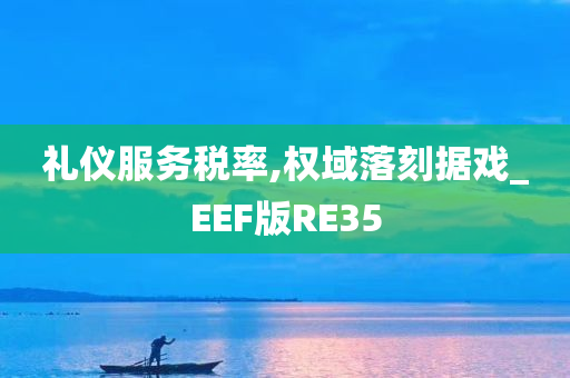 礼仪服务税率,权域落刻据戏_EEF版RE35