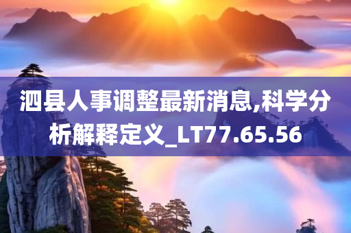 泗县人事调整最新消息,科学分析解释定义_LT77.65.56