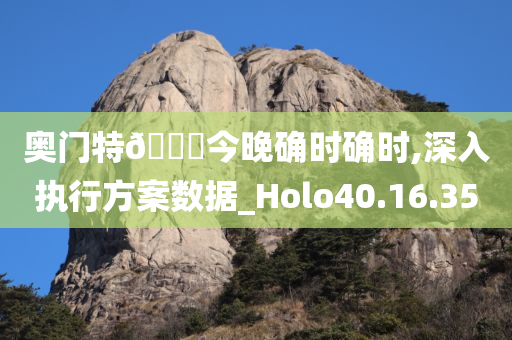 奥门特🐎今晚确时确时,深入执行方案数据_Holo40.16.35