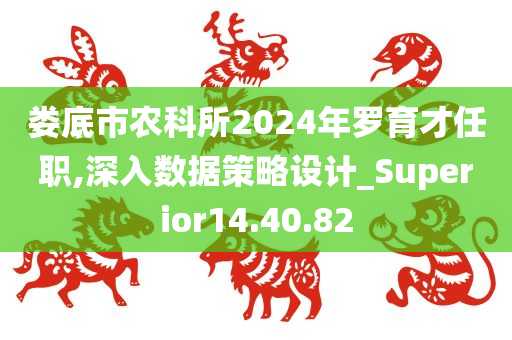 娄底市农科所2024年罗育才任职,深入数据策略设计_Superior14.40.82