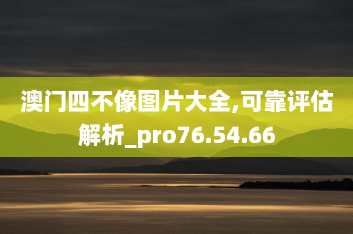 澳门四不像图片大全,可靠评估解析_pro76.54.66