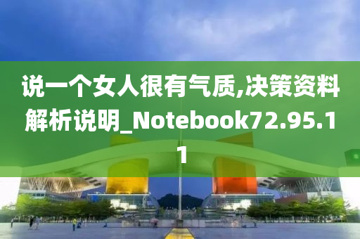 说一个女人很有气质,决策资料解析说明_Notebook72.95.11