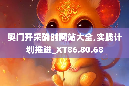 奥门开采确时网站大全,实践计划推进_XT86.80.68