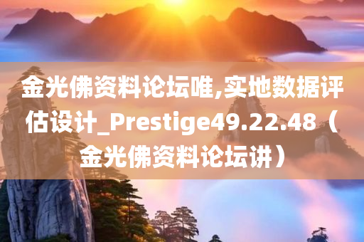 金光佛资料论坛唯,实地数据评估设计_Prestige49.22.48（金光佛资料论坛讲）