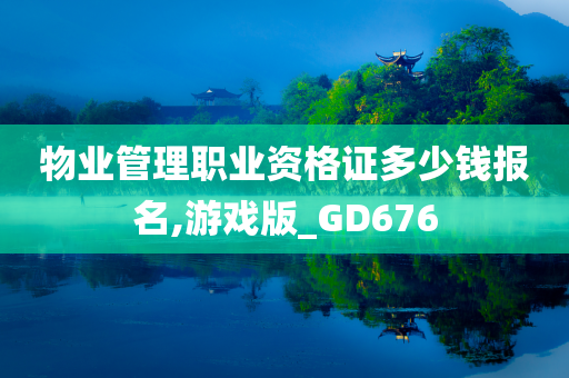 物业管理职业资格证多少钱报名,游戏版_GD676