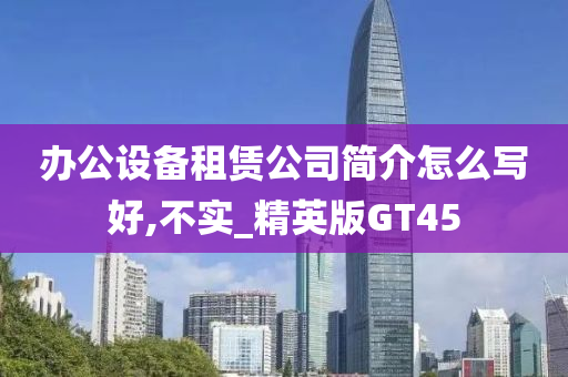 办公设备租赁公司简介怎么写好,不实_精英版GT45