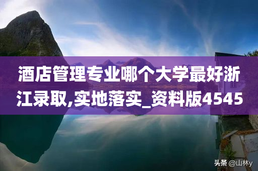 酒店管理专业哪个大学最好浙江录取,实地落实_资料版4545