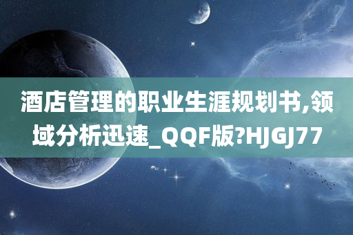 酒店管理的职业生涯规划书,领域分析迅速_QQF版?HJGJ77