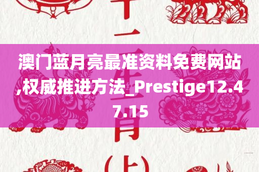 澳门蓝月亮最准资料免费网站,权威推进方法_Prestige12.47.15