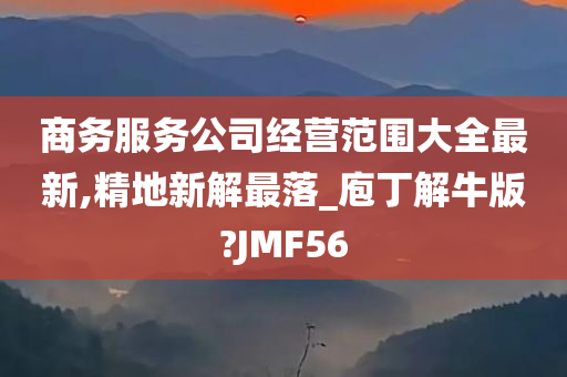 商务服务公司经营范围大全最新,精地新解最落_庖丁解牛版?JMF56