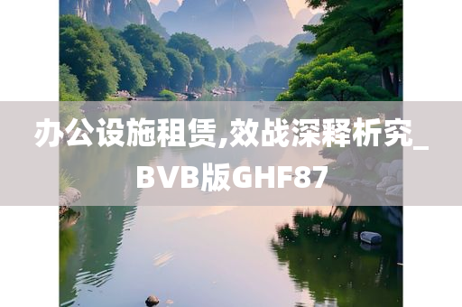 办公设施租赁,效战深释析究_BVB版GHF87