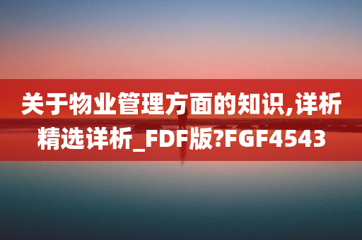 关于物业管理方面的知识,详析精选详析_FDF版?FGF4543