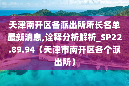 天津南开区各派出所所长名单最新消息,诠释分析解析_SP22.89.94（天津市南开区各个派出所）