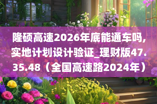 隆硕高速2026年底能通车吗,实地计划设计验证_理财版47.35.48（全国高速路2024年）