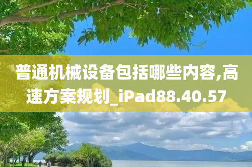 普通机械设备包括哪些内容,高速方案规划_iPad88.40.57