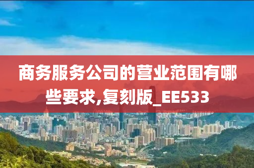 商务服务公司的营业范围有哪些要求,复刻版_EE533