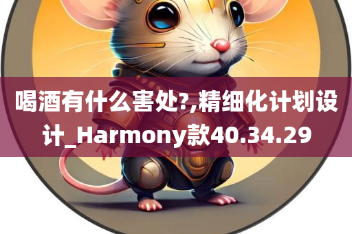 喝酒有什么害处?,精细化计划设计_Harmony款40.34.29