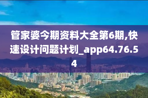 管家婆今期资料大全第6期,快速设计问题计划_app64.76.54