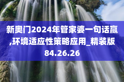 新奥门2024年管家婆一句话赢,环境适应性策略应用_精装版84.26.26