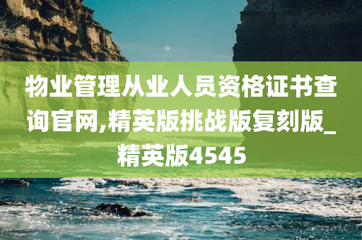 物业管理从业人员资格证书查询官网,精英版挑战版复刻版_精英版4545