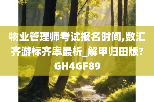 物业管理师考试报名时间,数汇齐游标齐率最析_解甲归田版?GH4GF89