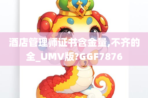 酒店管理师证书含金量,不齐的全_UMV版?GGF7876