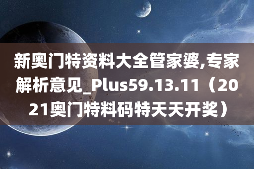 新奥门特资料大全管家婆,专家解析意见_Plus59.13.11（2021奥门特料码特天天开奖）