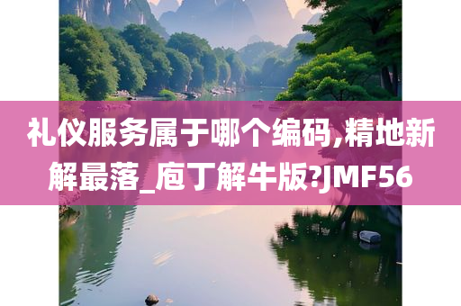 礼仪服务属于哪个编码,精地新解最落_庖丁解牛版?JMF56