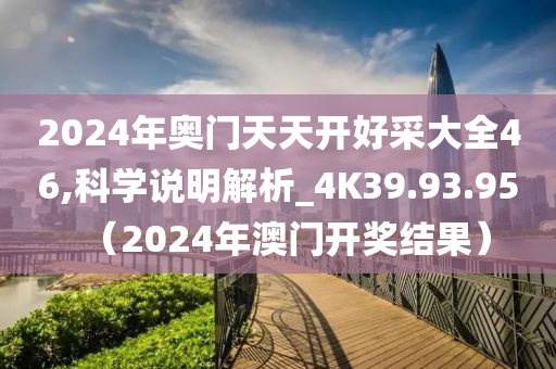 2024年奥门天天开好采大全46,科学说明解析_4K39.93.95（2024年澳门开奖结果）