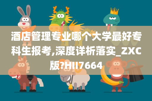 酒店管理专业哪个大学最好专科生报考,深度详析落实_ZXC版?HII7664