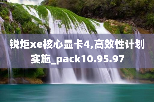 锐炬xe核心显卡4,高效性计划实施_pack10.95.97