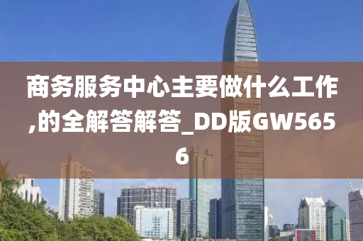 商务服务中心主要做什么工作,的全解答解答_DD版GW5656