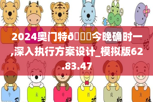 2024奥门特🐎今晚确时一,深入执行方案设计_模拟版62.83.47