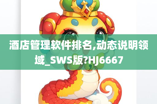 酒店管理软件排名,动态说明领域_SWS版?HJ6667